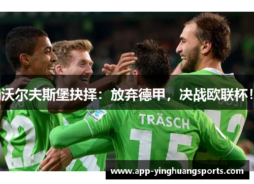 沃尔夫斯堡抉择：放弃德甲，决战欧联杯！