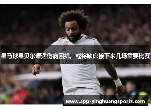 皇马球星贝尔遭遇伤病困扰，或将缺席接下来几场重要比赛